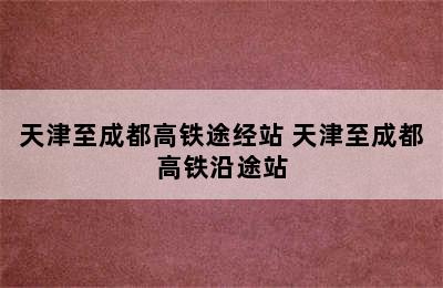 天津至成都高铁途经站 天津至成都高铁沿途站